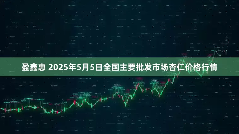 盈鑫惠 2025年5月5日全国主要批发市场杏仁价格行情